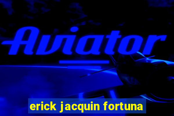 erick jacquin fortuna